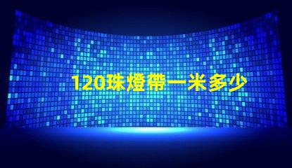 120珠燈帶一米多少瓦 120珠燈帶一米多少瓦5730